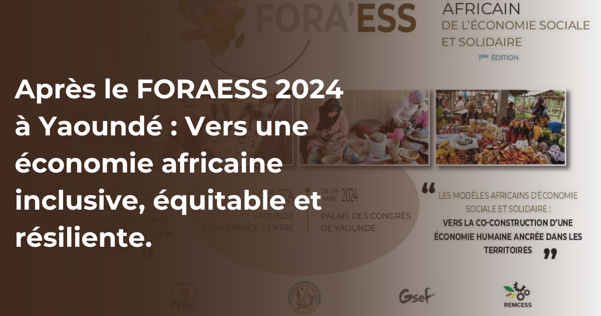 Après le FORAESS 2024 à Yaoundé : Vers une économie africaine inclusive, équitable et résiliente.